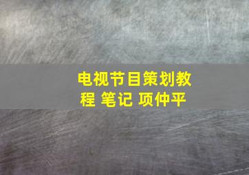 电视节目策划教程 笔记 项仲平